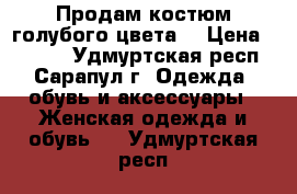 Продам костюм голубого цвета. › Цена ­ 1 000 - Удмуртская респ., Сарапул г. Одежда, обувь и аксессуары » Женская одежда и обувь   . Удмуртская респ.